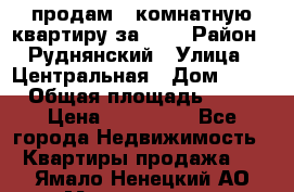продам 2-комнатную квартиру за 600 › Район ­ Руднянский › Улица ­ Центральная › Дом ­ 20 › Общая площадь ­ 54 › Цена ­ 600 000 - Все города Недвижимость » Квартиры продажа   . Ямало-Ненецкий АО,Муравленко г.